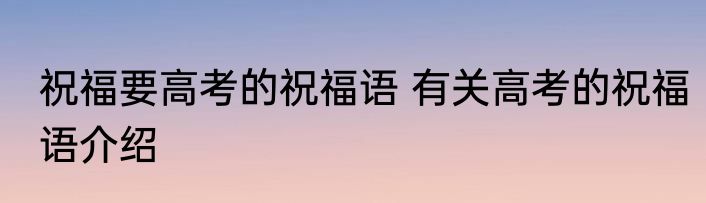祝福要高考的祝福语 有关高考的祝福语介绍