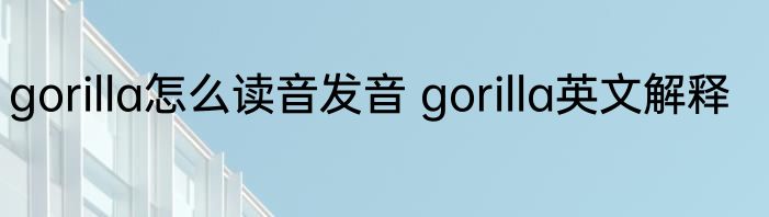 gorilla怎么读音发音 gorilla英文解释