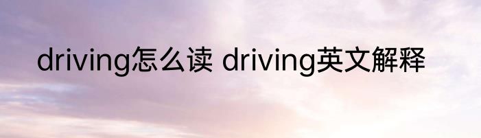 driving怎么读 driving英文解释