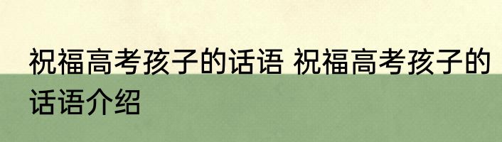 祝福高考孩子的话语 祝福高考孩子的话语介绍