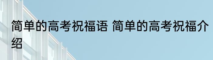 简单的高考祝福语 简单的高考祝福介绍