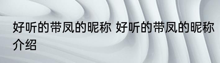 好听的带凤的昵称 好听的带凤的昵称介绍