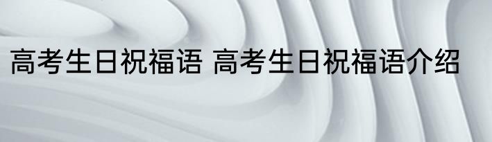 高考生日祝福语 高考生日祝福语介绍
