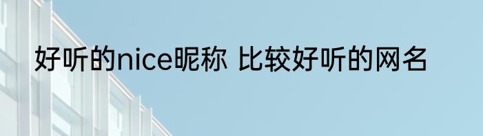 好听的nice昵称 比较好听的网名