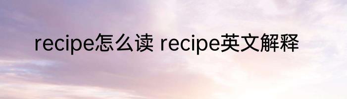 recipe怎么读 recipe英文解释