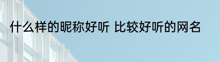 什么样的昵称好听 比较好听的网名
