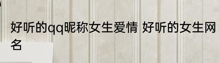 好听的qq昵称女生爱情 好听的女生网名