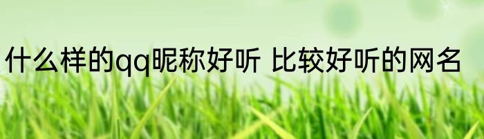 什么样的qq昵称好听 比较好听的网名