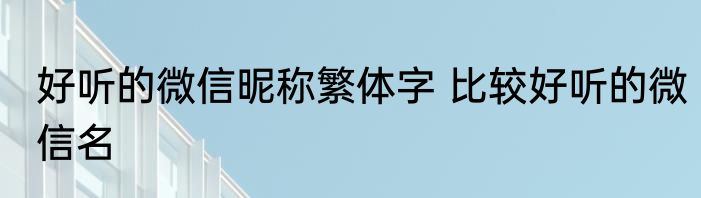 好听的微信昵称繁体字 比较好听的微信名