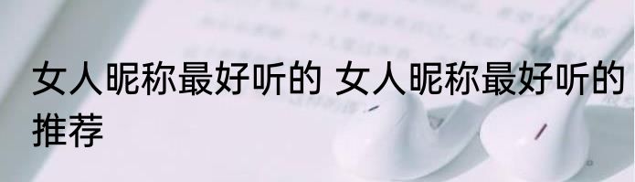 女人昵称最好听的 女人昵称最好听的推荐