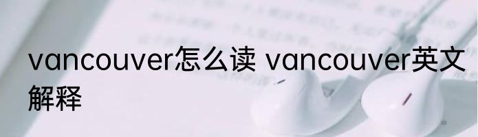 vancouver怎么读 vancouver英文解释