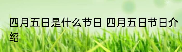 四月五日是什么节日 四月五日节日介绍