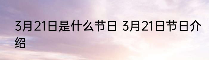 3月21日是什么节日 3月21日节日介绍