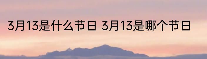 3月13是什么节日 3月13是哪个节日