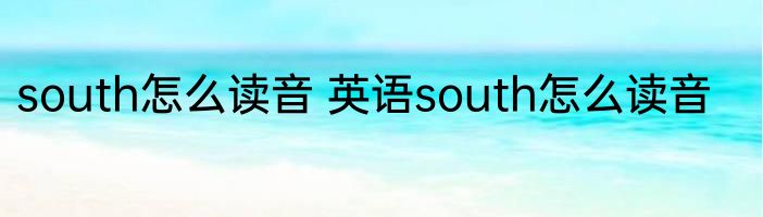 south怎么读音 英语south怎么读音