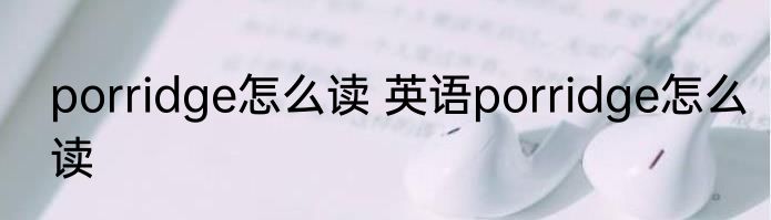 porridge怎么读 英语porridge怎么读