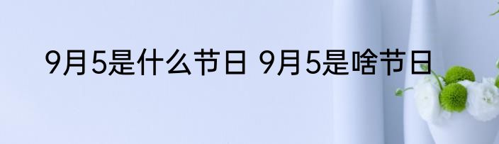 9月5是什么节日 9月5是啥节日