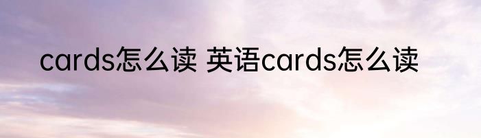 cards怎么读 英语cards怎么读