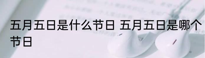 五月五日是什么节日 五月五日是哪个节日