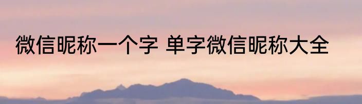 微信昵称一个字 单字微信昵称大全