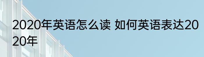 2020年英语怎么读 如何英语表达2020年
