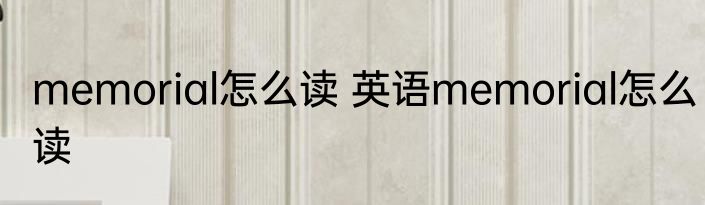 memorial怎么读 英语memorial怎么读