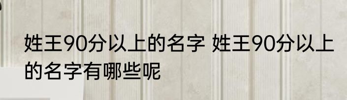姓王90分以上的名字 姓王90分以上的名字有哪些呢