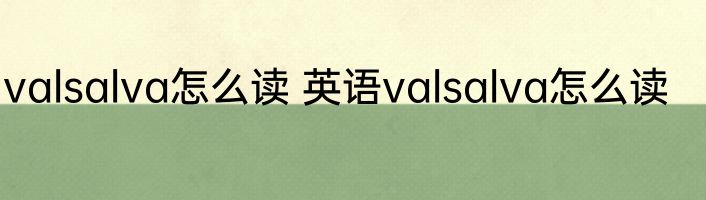 valsalva怎么读 英语valsalva怎么读