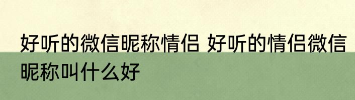 好听的微信昵称情侣 好听的情侣微信昵称叫什么好