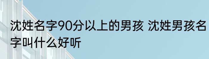 沈姓名字90分以上的男孩 沈姓男孩名字叫什么好听
