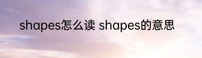 shapes怎么读 shapes的意思