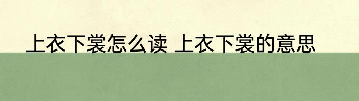 上衣下裳怎么读 上衣下裳的意思