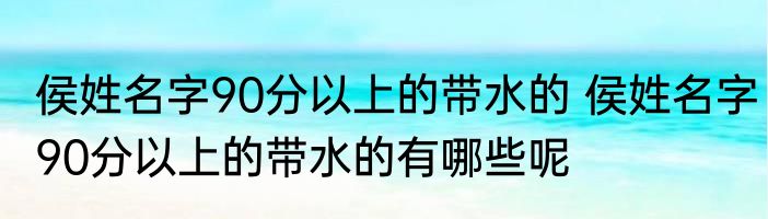 侯姓名字90分以上的带水的 侯姓名字90分以上的带水的有哪些呢
