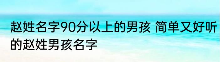 赵姓名字90分以上的男孩 简单又好听的赵姓男孩名字