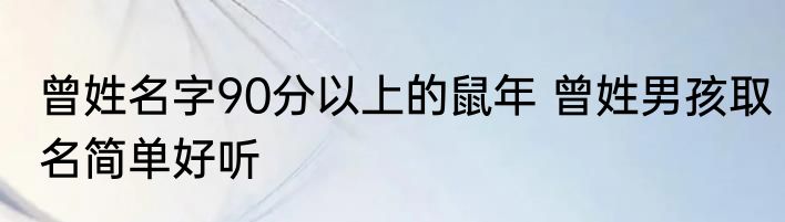 曾姓名字90分以上的鼠年 曾姓男孩取名简单好听
