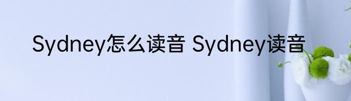 Sydney怎么读音 Sydney读音
