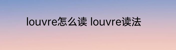 louvre怎么读 louvre读法