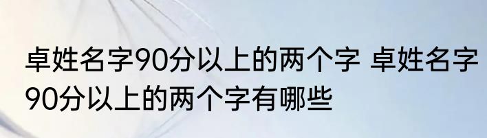 卓姓名字90分以上的两个字 卓姓名字90分以上的两个字有哪些