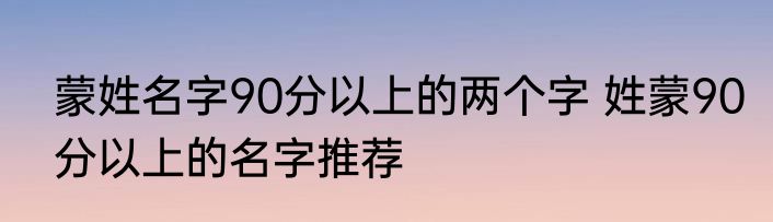 蒙姓名字90分以上的两个字 姓蒙90分以上的名字推荐