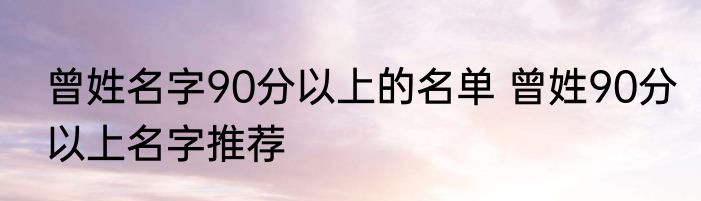 曾姓名字90分以上的名单 曾姓90分以上名字推荐