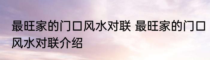 最旺家的门口风水对联 最旺家的门口风水对联介绍