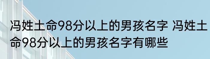 冯姓土命98分以上的男孩名字 冯姓土命98分以上的男孩名字有哪些
