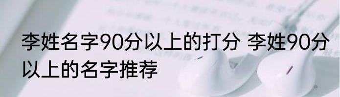 李姓名字90分以上的打分 李姓90分以上的名字推荐