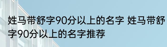 姓马带舒字90分以上的名字 姓马带舒字90分以上的名字推荐