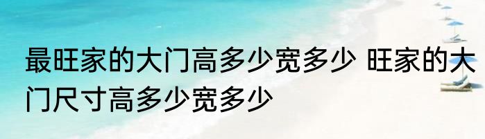 最旺家的大门高多少宽多少 旺家的大门尺寸高多少宽多少