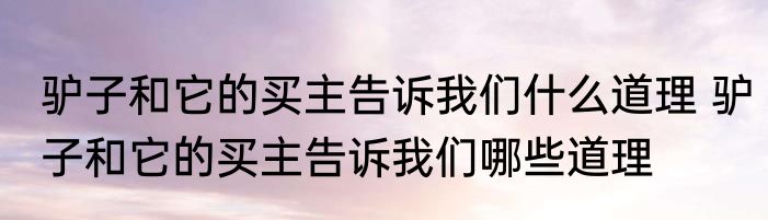 驴子和它的买主告诉我们什么道理 驴子和它的买主告诉我们哪些道理