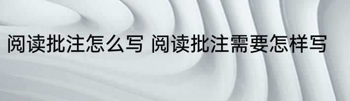阅读批注怎么写 阅读批注需要怎样写