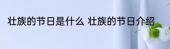 壮族的节日是什么 壮族的节日介绍