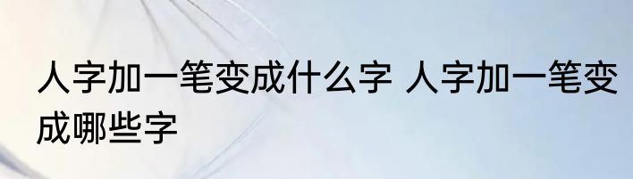 人字加一笔变成什么字 人字加一笔变成哪些字