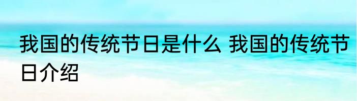 我国的传统节日是什么 我国的传统节日介绍